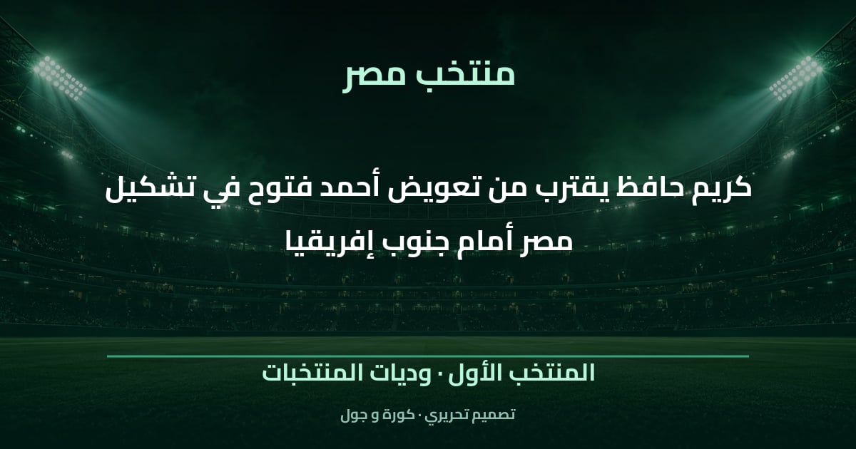 تصميم تحريري: كريم حافظ يقترب من تعويض أحمد فتوح في تشكيل مصر أمام جنوب إفريقيا — المنتخب الأول