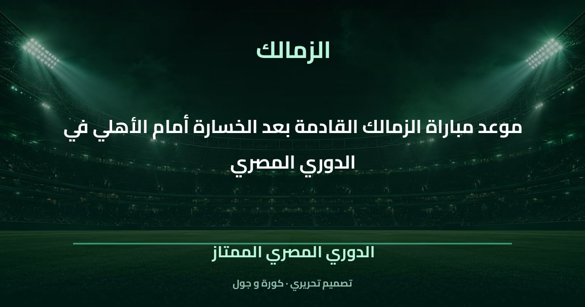 تصميم تحريري: موعد مباراة الزمالك القادمة بعد الخسارة أمام الأهلي في الدوري المصري