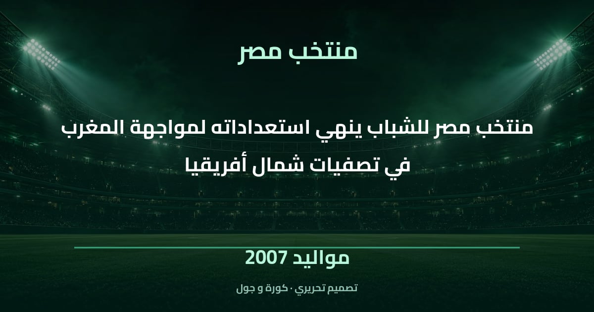 تصميم تحريري: منتخب مصر للشباب ينهي استعداداته لمواجهة المغرب في تصفيات شمال أفريقيا — مواليد 2007