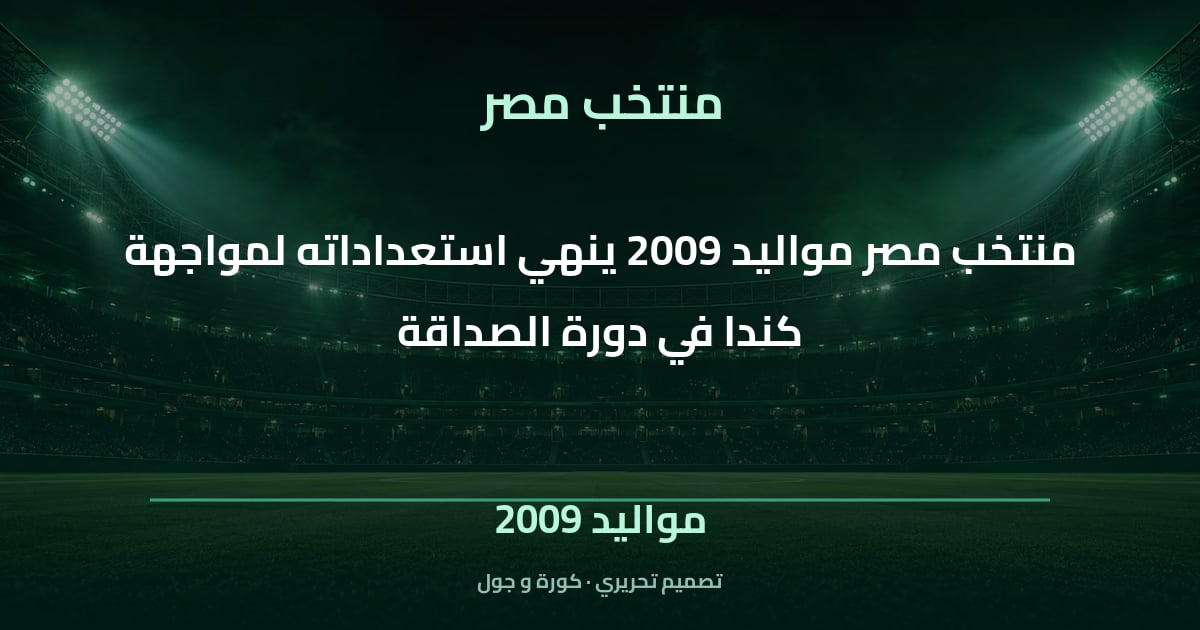 تصميم تحريري: منتخب مصر مواليد 2009 ينهي استعداداته لمواجهة كندا في دورة الصداقة — مواليد 2009