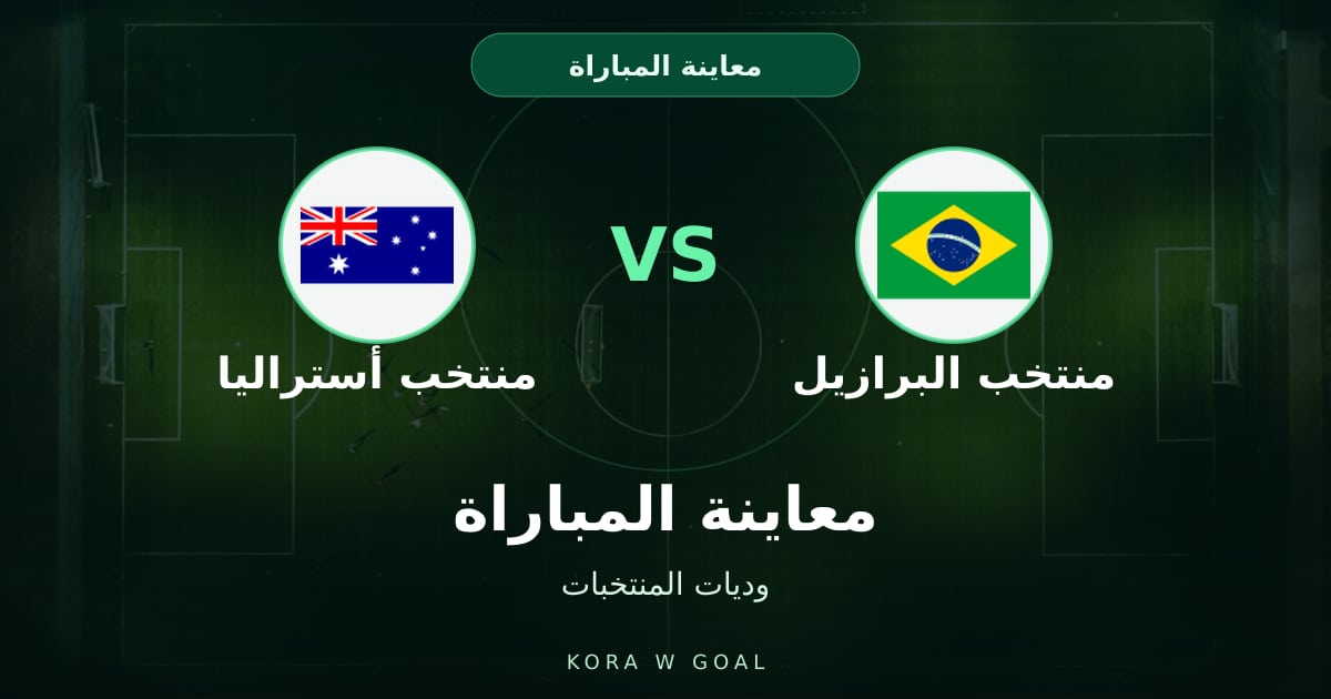 معاينة المباراة: منتخب أستراليا ضد منتخب البرازيل في وديات المنتخبات
