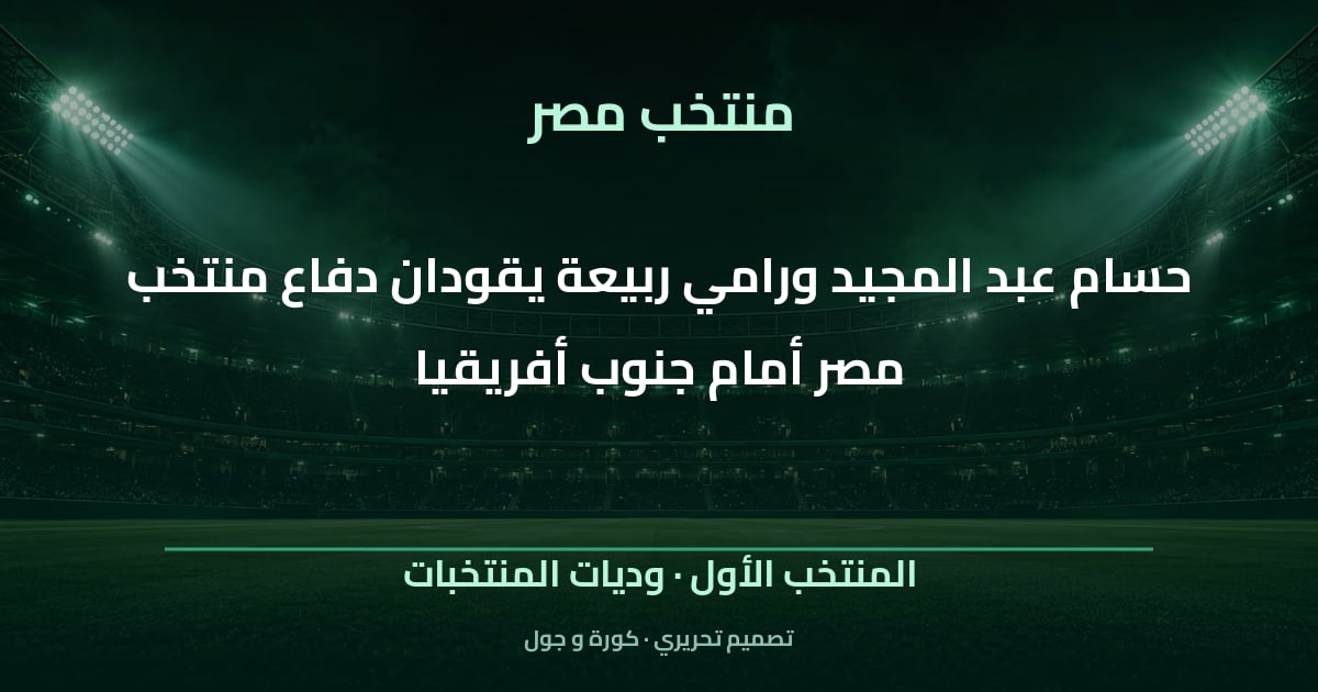 تصميم تحريري: حسام عبد المجيد ورامي ربيعة يقودان دفاع منتخب مصر أمام جنوب أفريقيا — المنتخب الأول